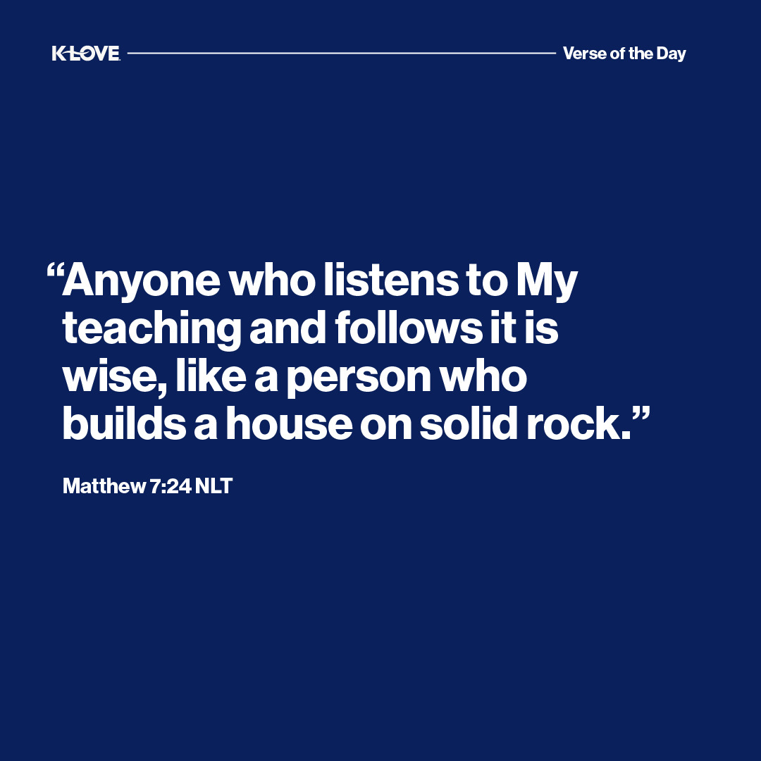 "Anyone who listens to My teaching and follows it is wise, like a person who builds a house on solid rock."